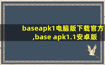baseapk1电脑版下载官方,base apk1.1安卓版下载
